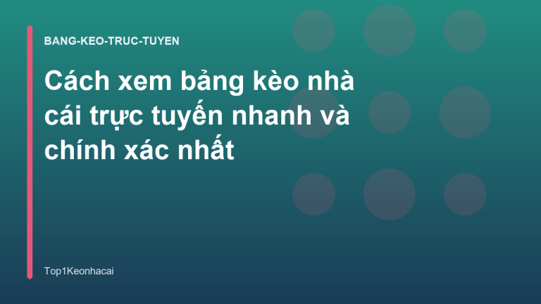 Cách xem bảng kèo nhà cái trực tuyến nhanh và chính xác nhất