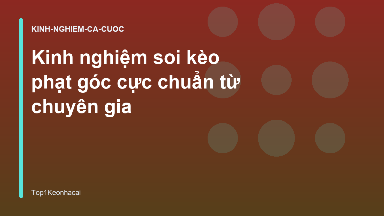 Kinh nghiệm soi kèo phạt góc cực chuẩn từ chuyên gia